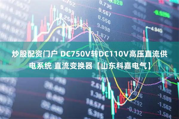 炒股配资门户 DC750V转DC110V高压直流供电系统 直流变换器【山东科嘉电气】