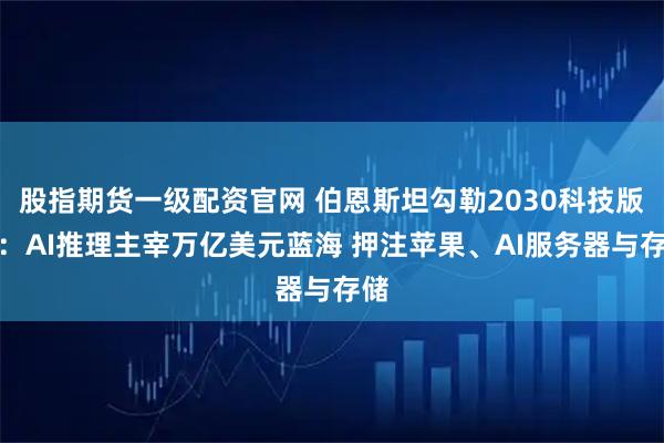 股指期货一级配资官网 伯恩斯坦勾勒2030科技版图：AI推理主宰万亿美元蓝海 押注苹果、AI服务器与存储