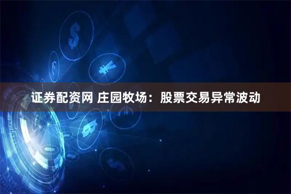 证券配资网 庄园牧场：股票交易异常波动
