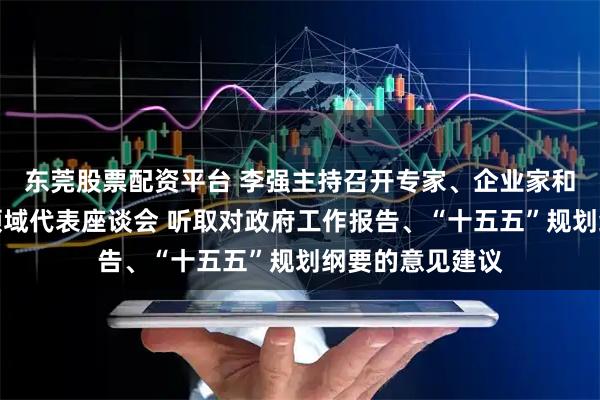 东莞股票配资平台 李强主持召开专家、企业家和教科文卫体等领域代表座谈会 听取对政府工作报告、“十五五”规划纲要的意见建议