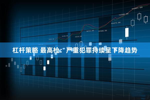 杠杆策略 最高检：严重犯罪持续呈下降趋势