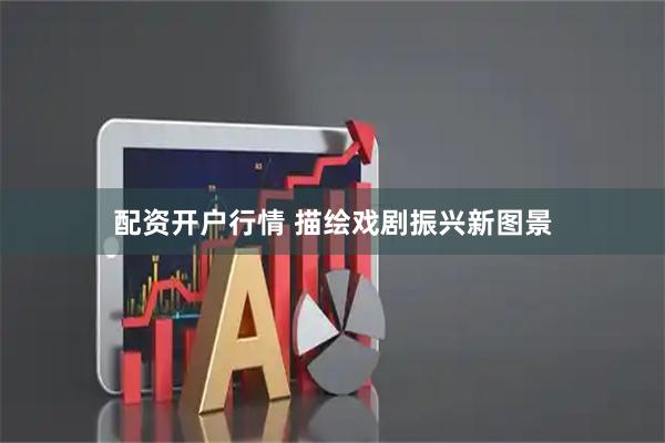 配资开户行情 描绘戏剧振兴新图景