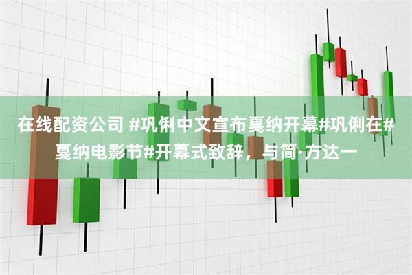 在线配资公司 #巩俐中文宣布戛纳开幕#巩俐在#戛纳电影节#开幕式致辞，与简·方达一