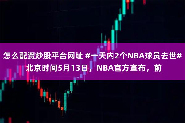 怎么配资炒股平台网址 #一天内2个NBA球员去世# 北京时间5月13日，NBA官方宣布，前