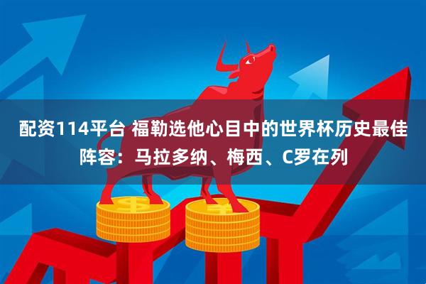 配资114平台 福勒选他心目中的世界杯历史最佳阵容：马拉多纳、梅西、C罗在列