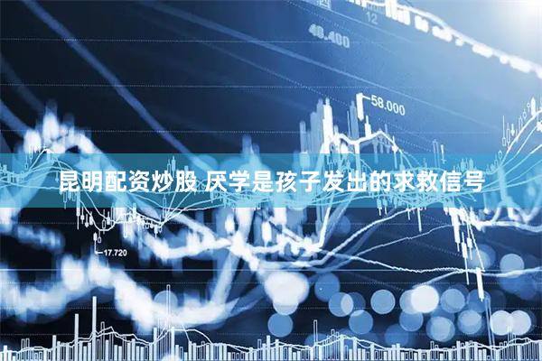 昆明配资炒股 厌学是孩子发出的求救信号