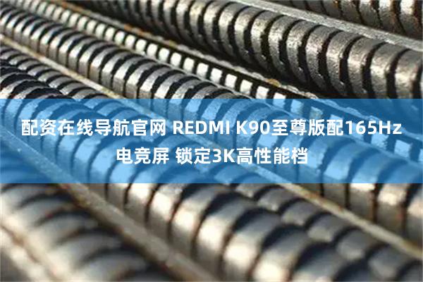 配资在线导航官网 REDMI K90至尊版配165Hz电竞屏 锁定3K高性能档