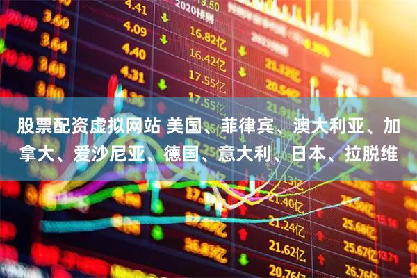 股票配资虚拟网站 美国、菲律宾、澳大利亚、加拿大、爱沙尼亚、德国、意大利、日本、拉脱维